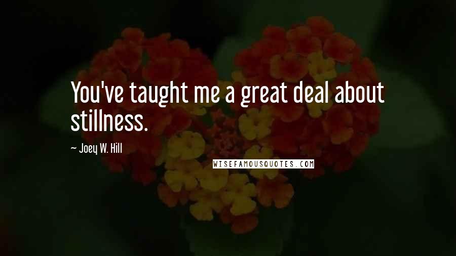 Joey W. Hill Quotes: You've taught me a great deal about stillness.