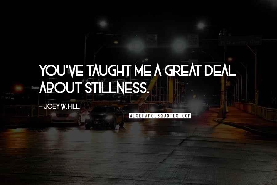 Joey W. Hill Quotes: You've taught me a great deal about stillness.