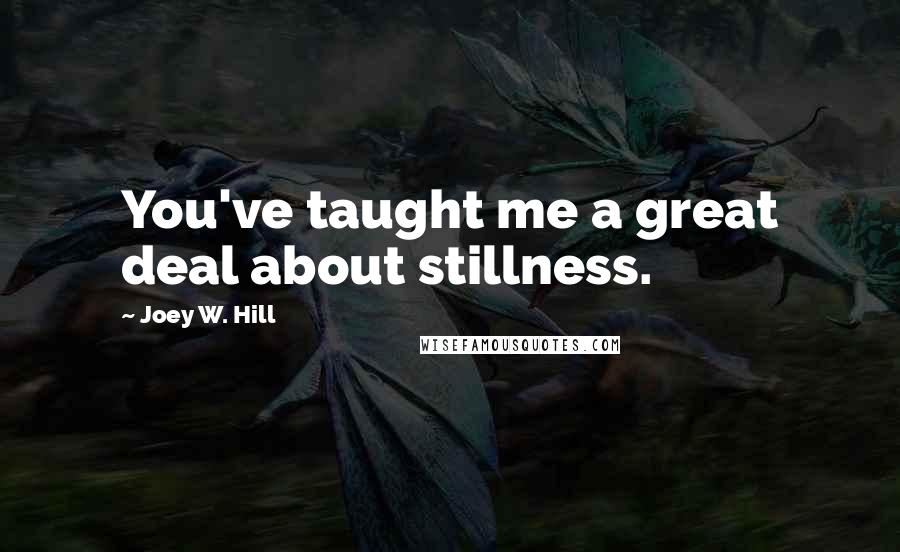 Joey W. Hill Quotes: You've taught me a great deal about stillness.