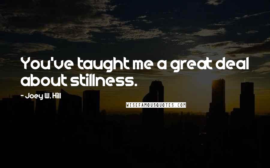 Joey W. Hill Quotes: You've taught me a great deal about stillness.