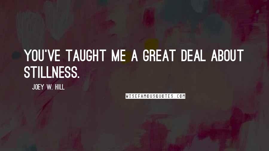 Joey W. Hill Quotes: You've taught me a great deal about stillness.