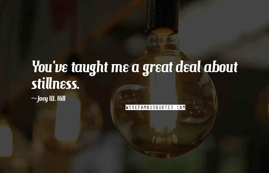 Joey W. Hill Quotes: You've taught me a great deal about stillness.