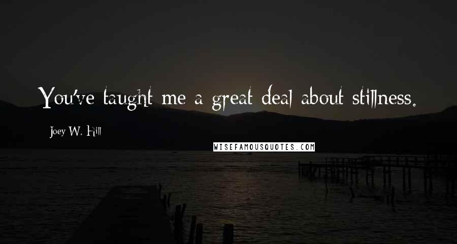 Joey W. Hill Quotes: You've taught me a great deal about stillness.