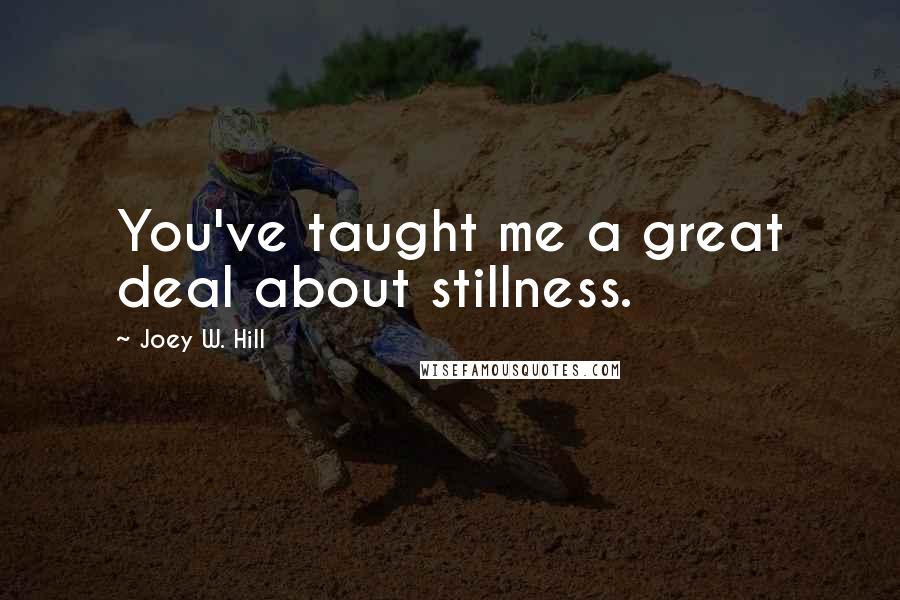 Joey W. Hill Quotes: You've taught me a great deal about stillness.