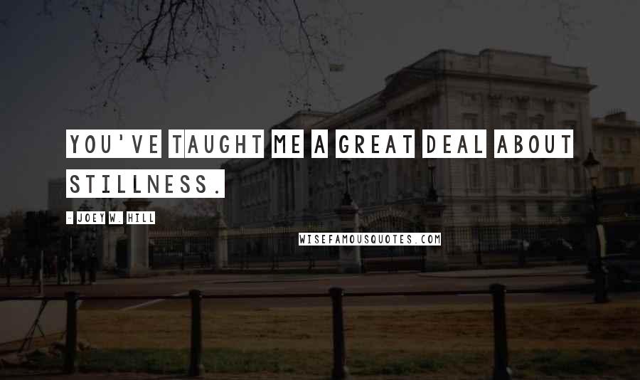 Joey W. Hill Quotes: You've taught me a great deal about stillness.