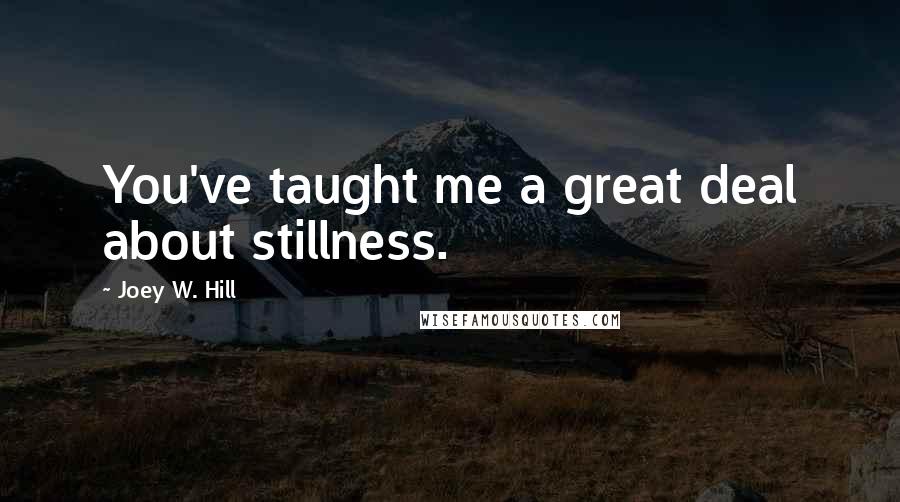 Joey W. Hill Quotes: You've taught me a great deal about stillness.