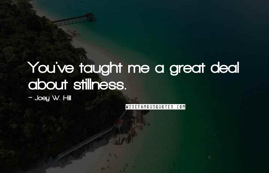 Joey W. Hill Quotes: You've taught me a great deal about stillness.