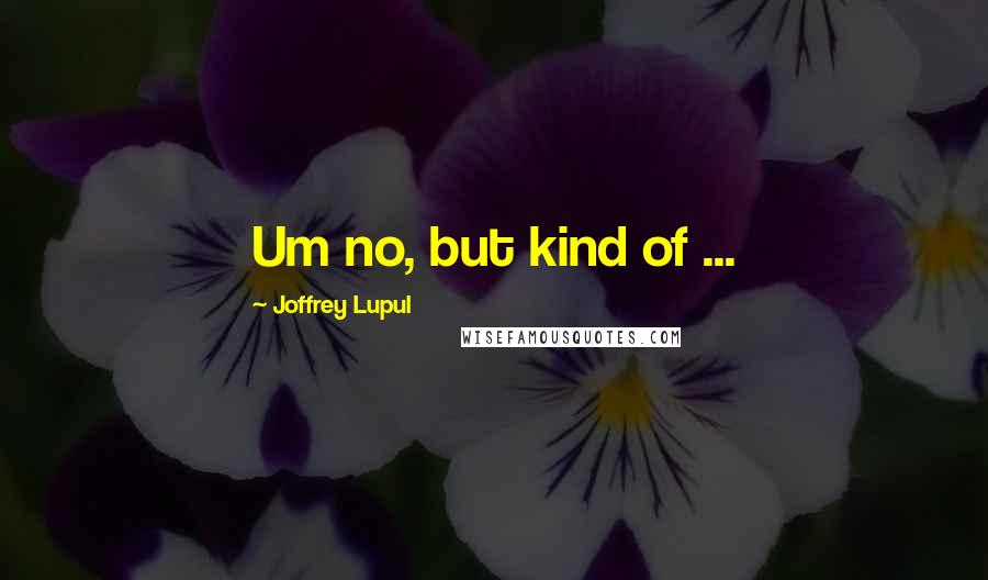 Joffrey Lupul Quotes: Um no, but kind of ...