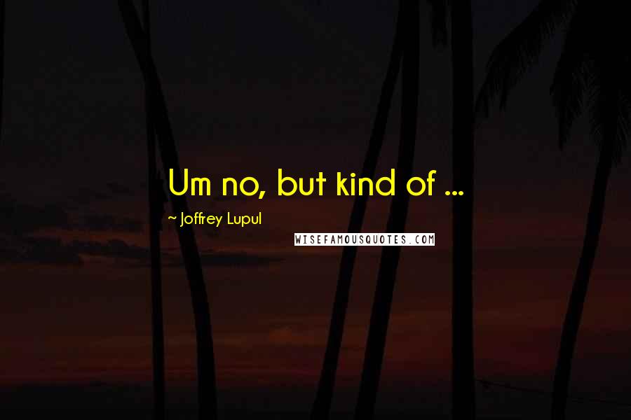 Joffrey Lupul Quotes: Um no, but kind of ...