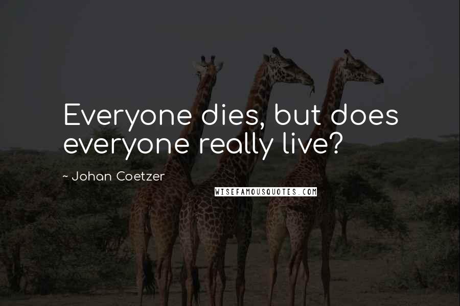 Johan Coetzer Quotes: Everyone dies, but does everyone really live?