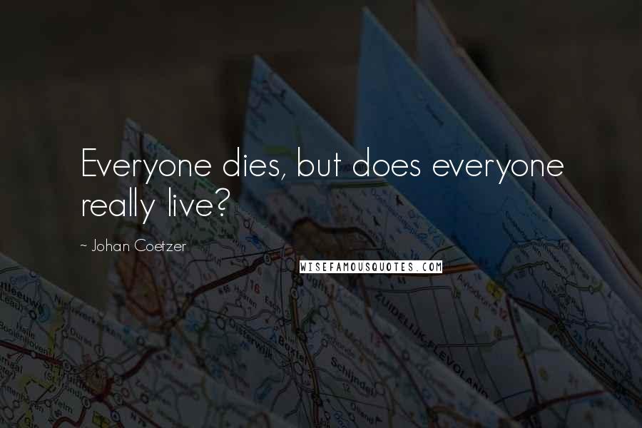 Johan Coetzer Quotes: Everyone dies, but does everyone really live?