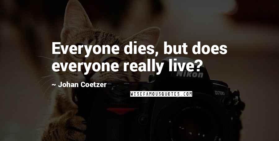Johan Coetzer Quotes: Everyone dies, but does everyone really live?