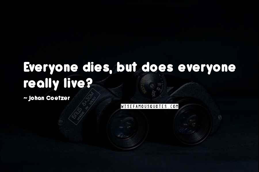 Johan Coetzer Quotes: Everyone dies, but does everyone really live?