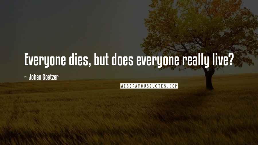 Johan Coetzer Quotes: Everyone dies, but does everyone really live?