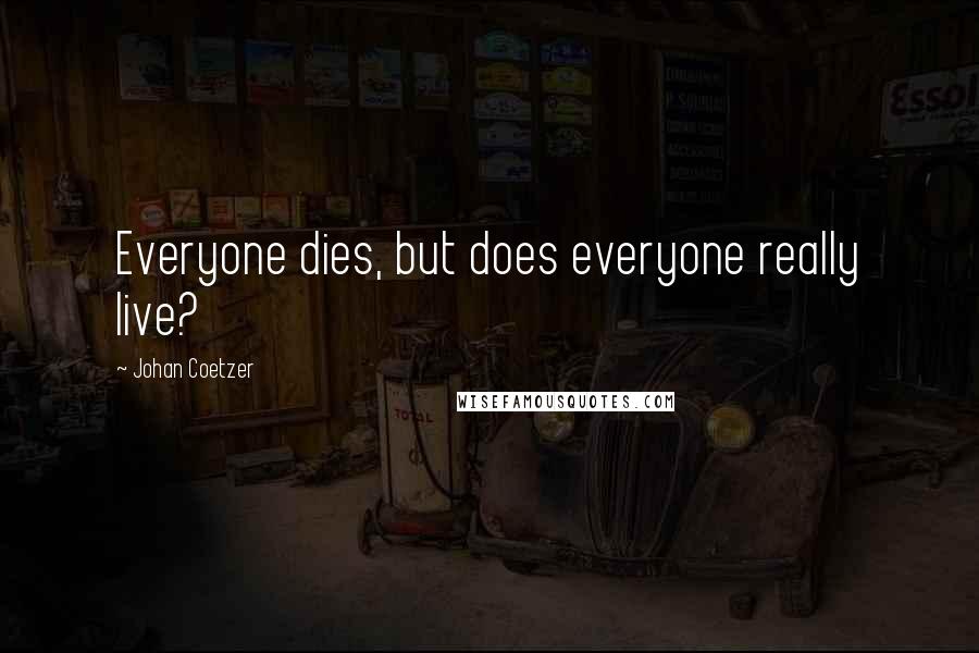 Johan Coetzer Quotes: Everyone dies, but does everyone really live?