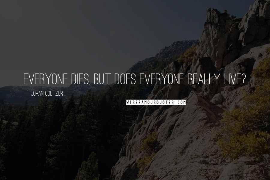 Johan Coetzer Quotes: Everyone dies, but does everyone really live?