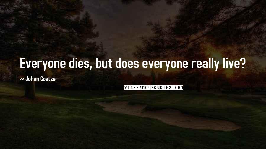 Johan Coetzer Quotes: Everyone dies, but does everyone really live?