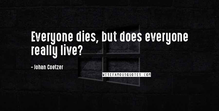 Johan Coetzer Quotes: Everyone dies, but does everyone really live?