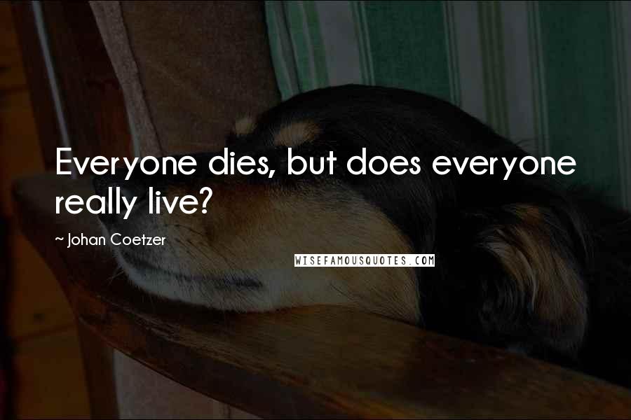 Johan Coetzer Quotes: Everyone dies, but does everyone really live?