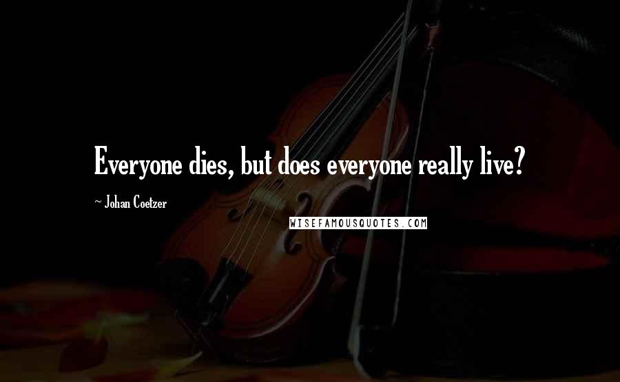 Johan Coetzer Quotes: Everyone dies, but does everyone really live?