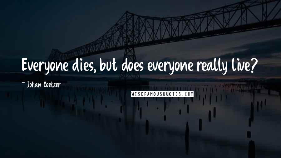Johan Coetzer Quotes: Everyone dies, but does everyone really live?