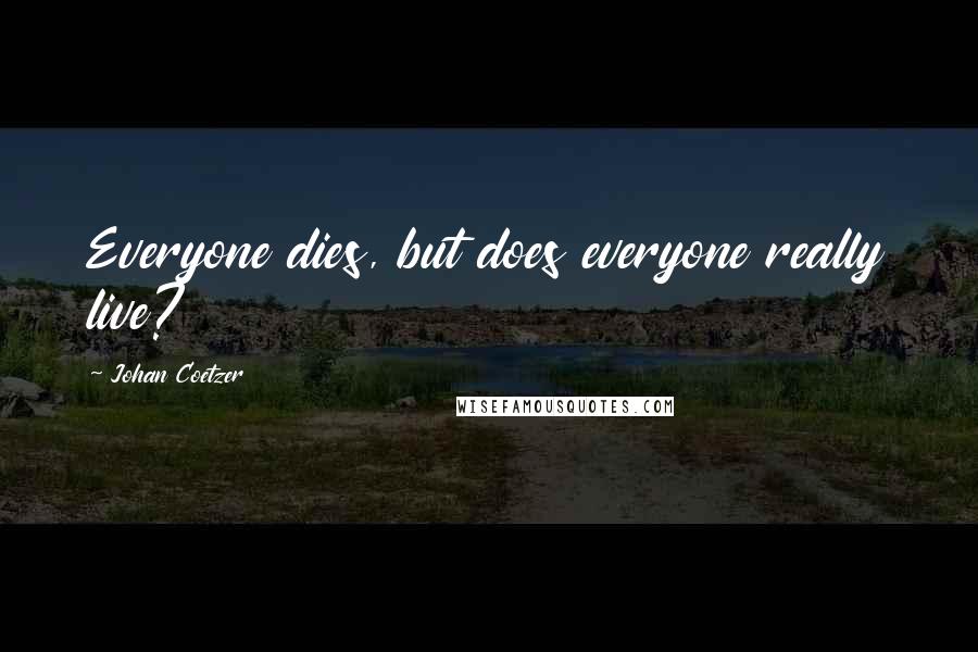 Johan Coetzer Quotes: Everyone dies, but does everyone really live?