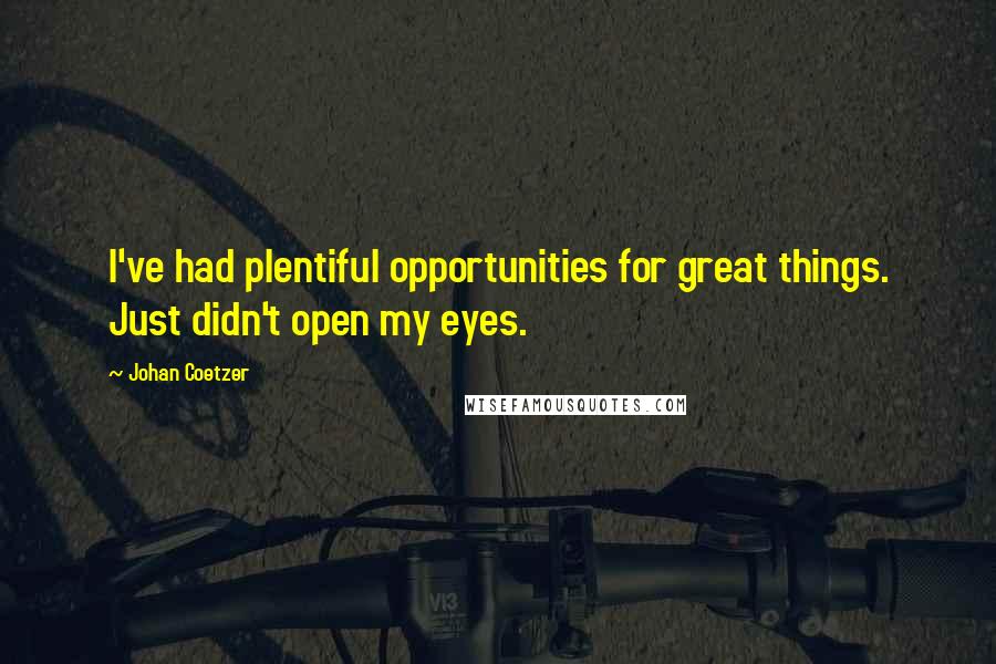 Johan Coetzer Quotes: I've had plentiful opportunities for great things. Just didn't open my eyes.