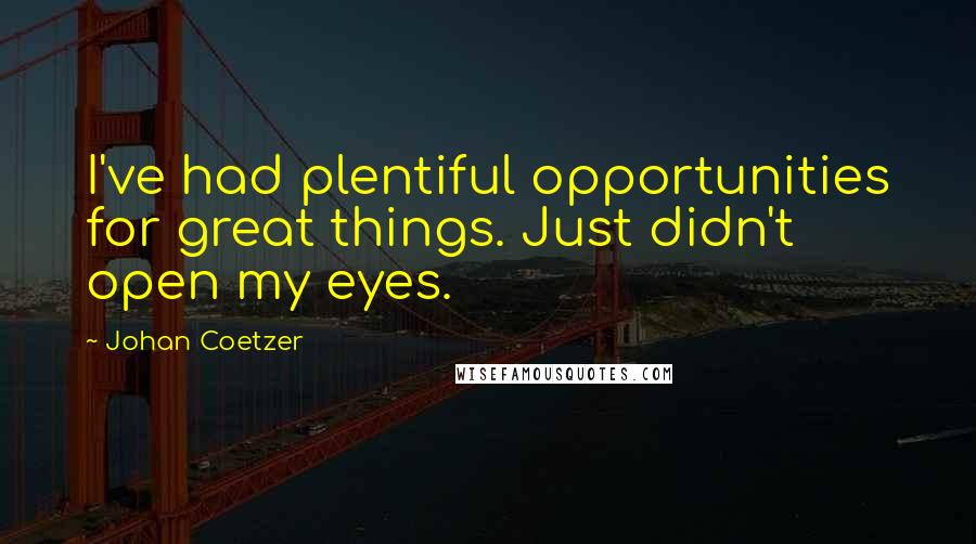 Johan Coetzer Quotes: I've had plentiful opportunities for great things. Just didn't open my eyes.