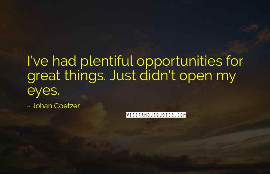 Johan Coetzer Quotes: I've had plentiful opportunities for great things. Just didn't open my eyes.