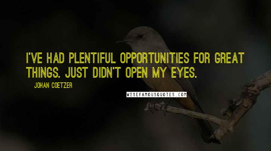 Johan Coetzer Quotes: I've had plentiful opportunities for great things. Just didn't open my eyes.