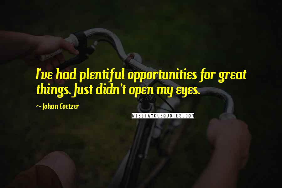 Johan Coetzer Quotes: I've had plentiful opportunities for great things. Just didn't open my eyes.