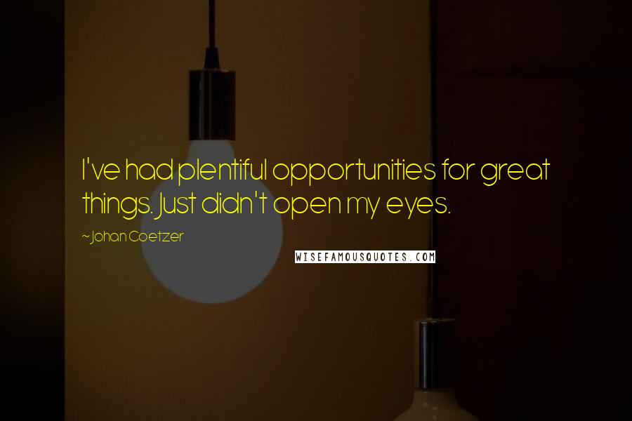 Johan Coetzer Quotes: I've had plentiful opportunities for great things. Just didn't open my eyes.