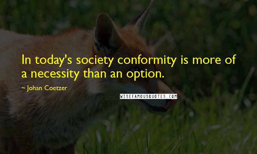 Johan Coetzer Quotes: In today's society conformity is more of a necessity than an option.