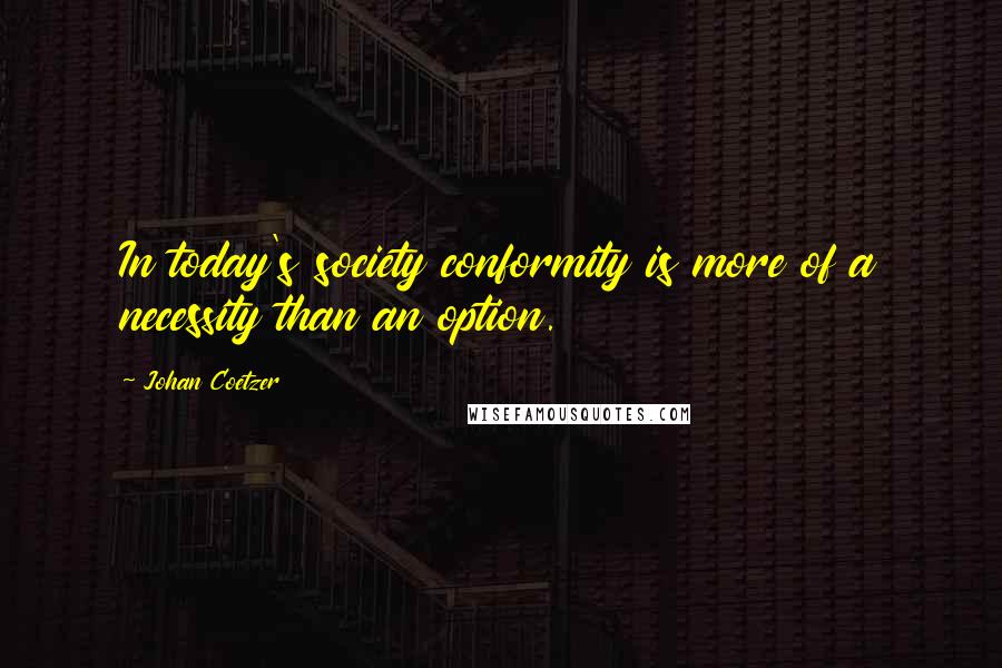 Johan Coetzer Quotes: In today's society conformity is more of a necessity than an option.