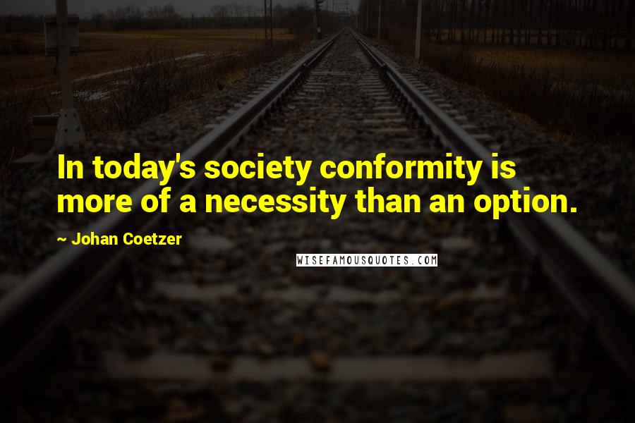 Johan Coetzer Quotes: In today's society conformity is more of a necessity than an option.