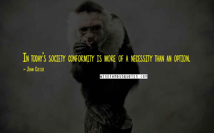 Johan Coetzer Quotes: In today's society conformity is more of a necessity than an option.