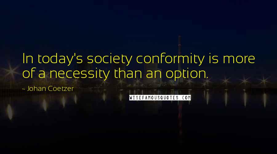 Johan Coetzer Quotes: In today's society conformity is more of a necessity than an option.
