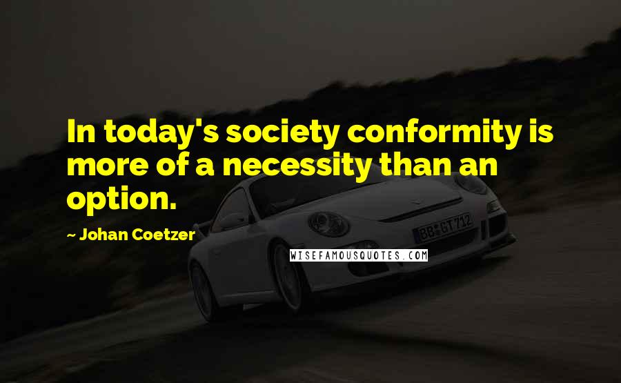 Johan Coetzer Quotes: In today's society conformity is more of a necessity than an option.