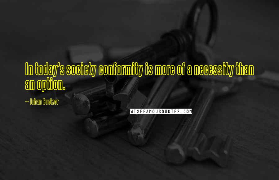 Johan Coetzer Quotes: In today's society conformity is more of a necessity than an option.