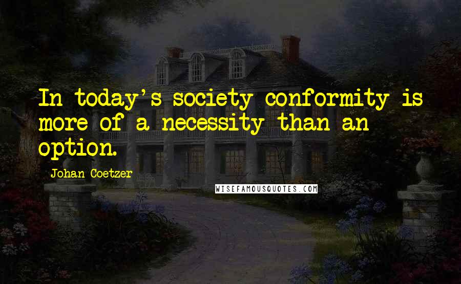 Johan Coetzer Quotes: In today's society conformity is more of a necessity than an option.