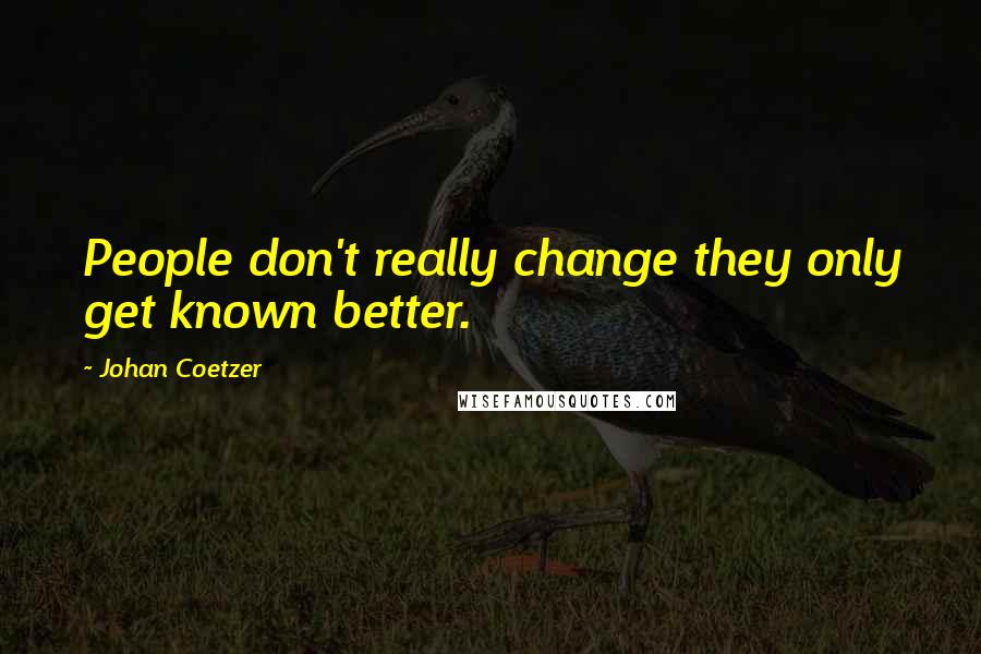 Johan Coetzer Quotes: People don't really change they only get known better.