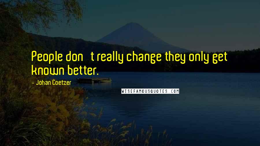 Johan Coetzer Quotes: People don't really change they only get known better.