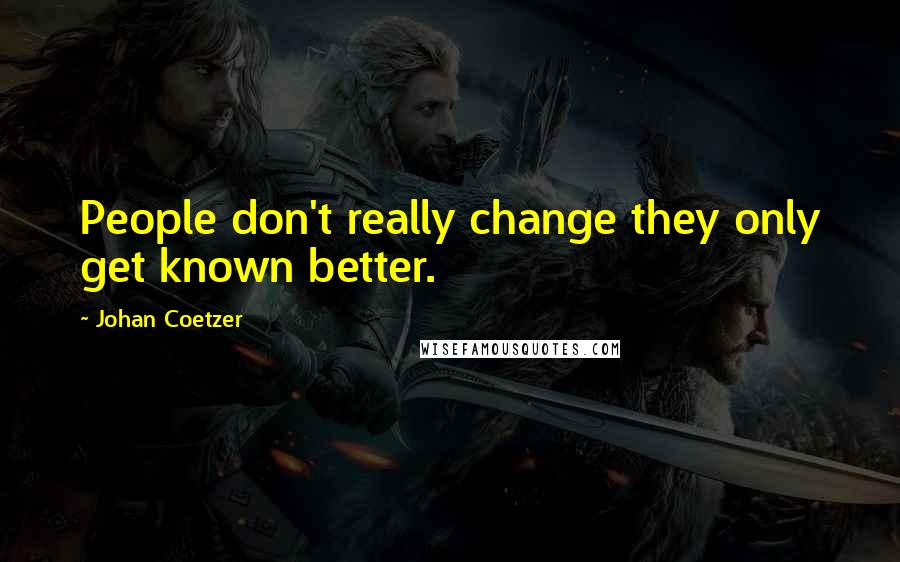 Johan Coetzer Quotes: People don't really change they only get known better.