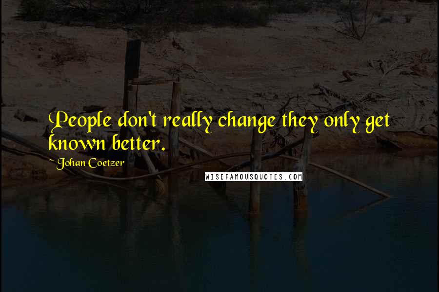 Johan Coetzer Quotes: People don't really change they only get known better.