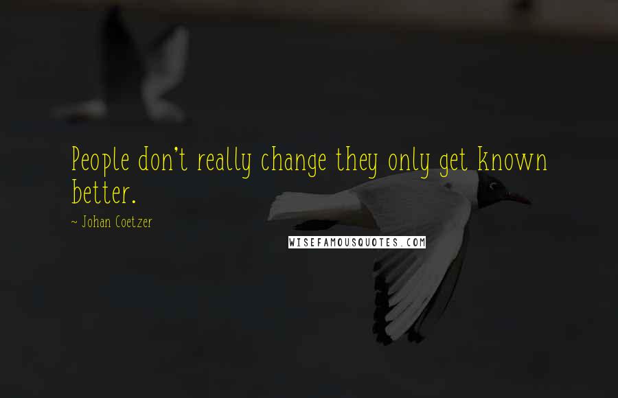 Johan Coetzer Quotes: People don't really change they only get known better.