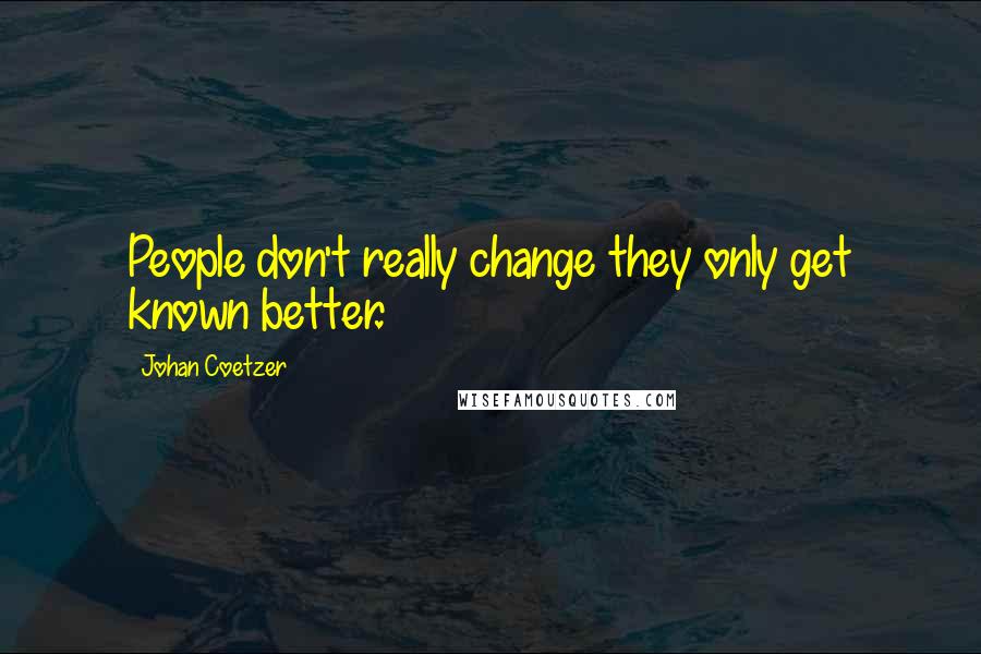 Johan Coetzer Quotes: People don't really change they only get known better.