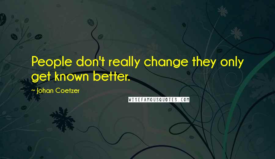 Johan Coetzer Quotes: People don't really change they only get known better.