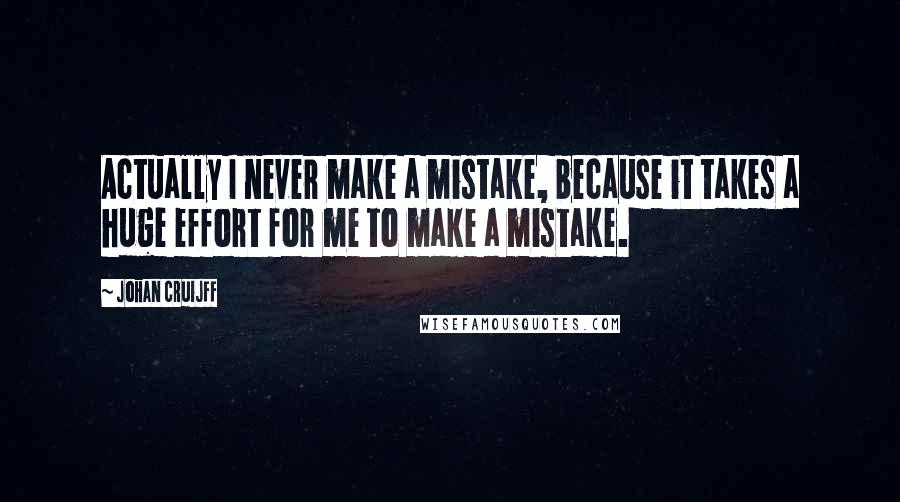 Johan Cruijff Quotes: Actually I never make a mistake, because it takes a huge effort for me to make a mistake.