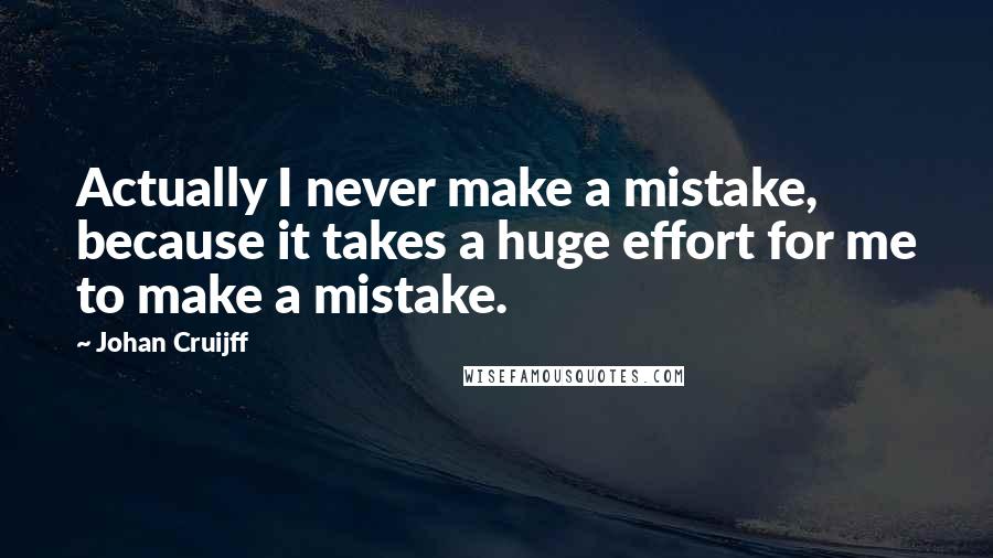 Johan Cruijff Quotes: Actually I never make a mistake, because it takes a huge effort for me to make a mistake.