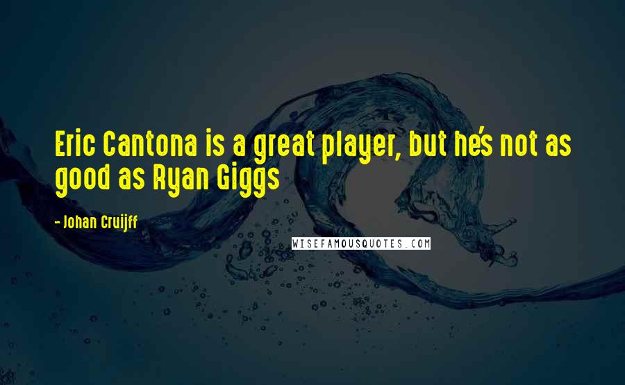 Johan Cruijff Quotes: Eric Cantona is a great player, but he's not as good as Ryan Giggs